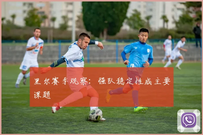 里尔赛季观察:强队稳定性成主要课题
