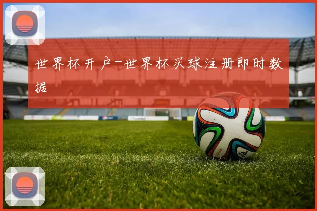 世界杯开户-世界杯买球注册即时数据