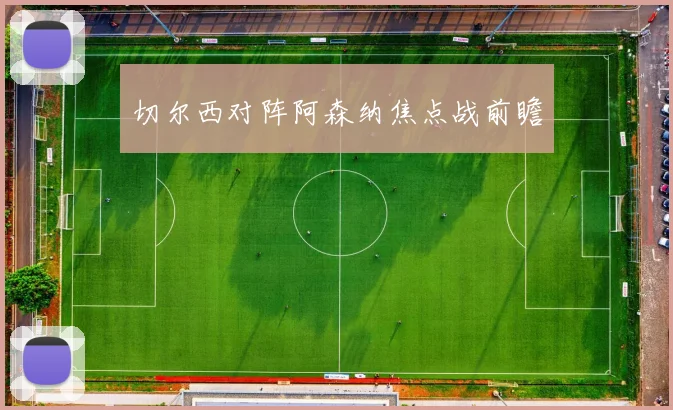 切尔西对阵阿森纳焦点战前瞻