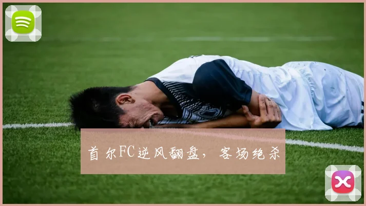 首尔FC逆风翻盘，客场绝杀