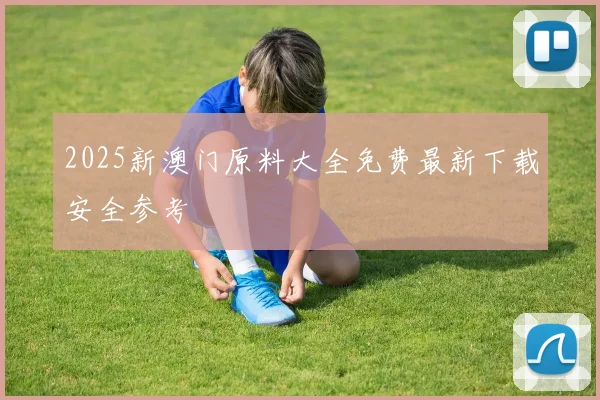 2025新澳门原料大全免费最新下载安全参考