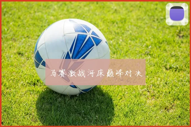 马赛激战河床巅峰对决