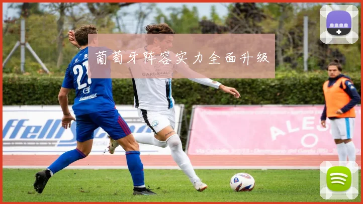 葡萄牙阵容实力全面升级