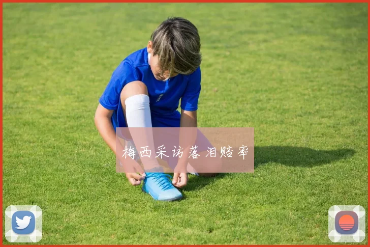 梅西采访落泪赔率