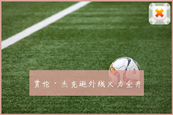 贾伦·杰克逊外线火力全开