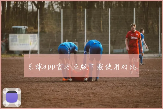 乐球app官方正版下载使用对比
