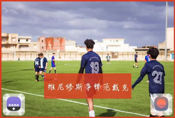 维尼修斯争锋范戴克