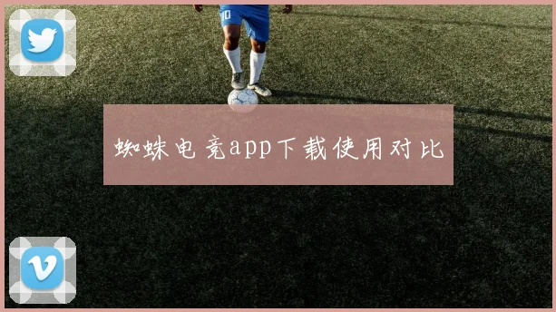 蜘蛛电竞app下载使用对比
