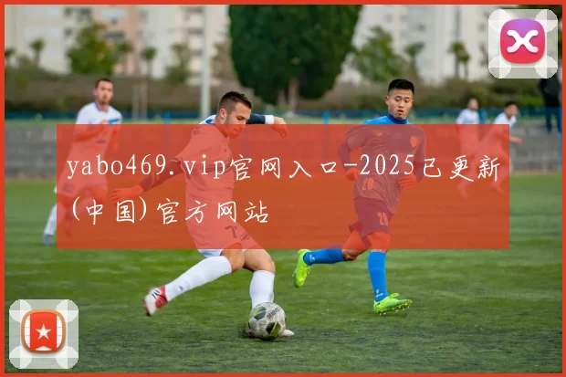 yabo469.vip官网入口-2025已更新(中国)官方网站