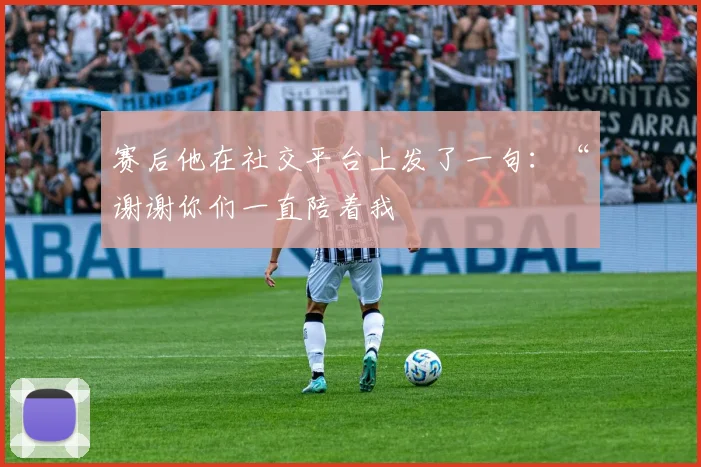 赛后他在社交平台上发了一句：“谢谢你们一直陪着我