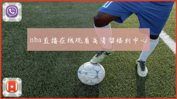 nba直播在线观看高清溜福利中心