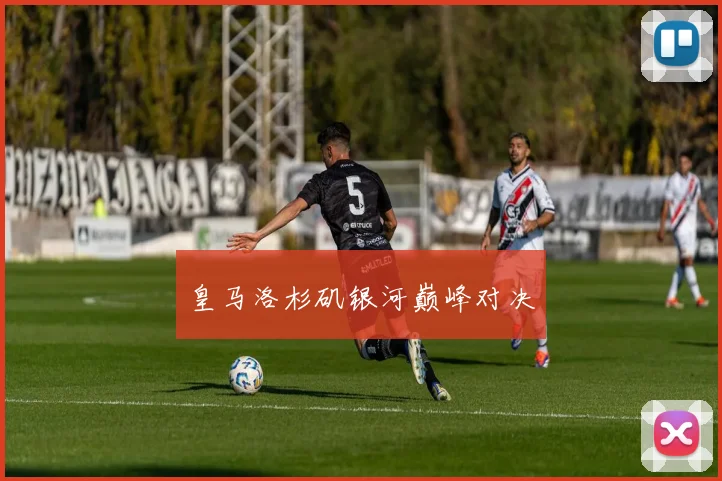 皇马洛杉矶银河巅峰对决