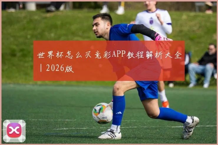 世界杯怎么买竞彩APP教程解析大全｜2026版