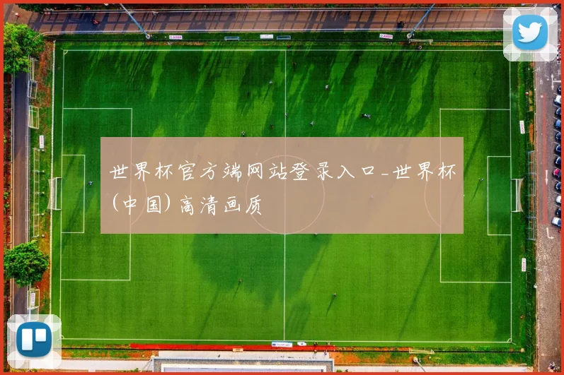 世界杯官方端网站登录入口_世界杯(中国)高清画质
