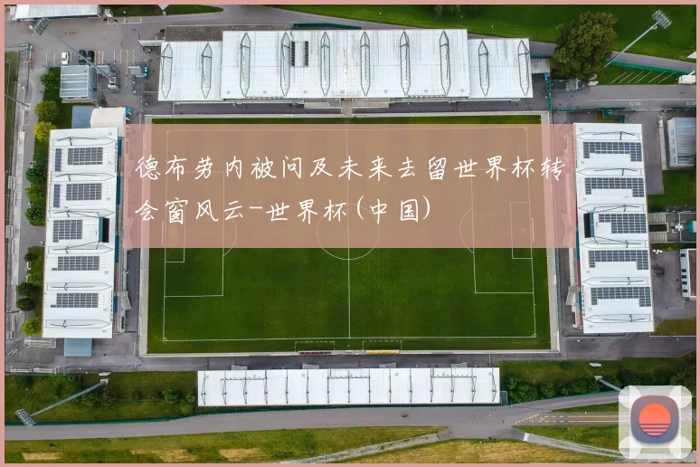 德布劳内被问及未来去留世界杯转会窗风云-世界杯(中国)