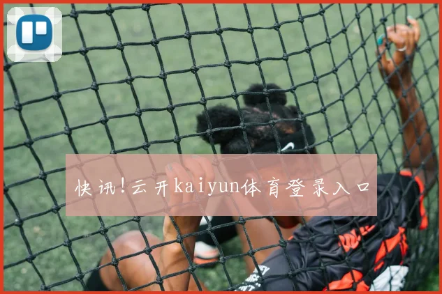 快讯!云开kaiyun体育登录入口
