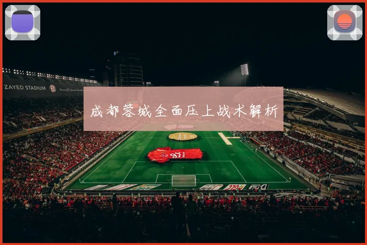 成都蓉城全面压上战术解析