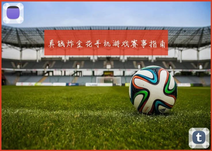 真钱炸金花手机游戏赛事指南