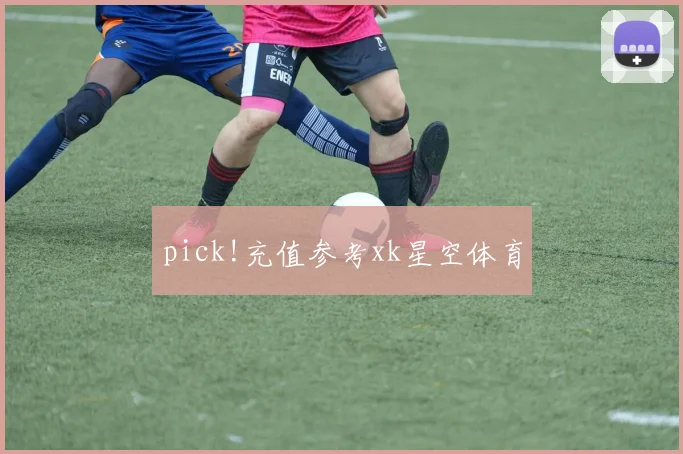 pick!充值参考xk星空体育