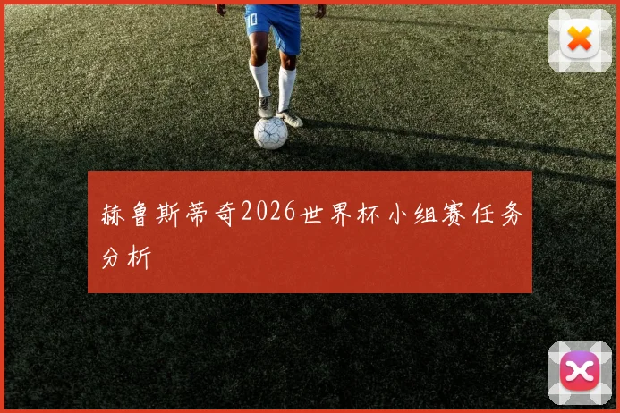 赫鲁斯蒂奇2026世界杯小组赛任务分析