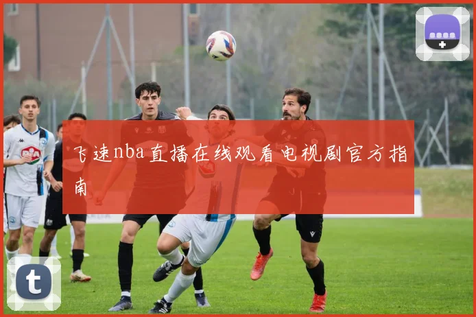 飞速nba直播在线观看电视剧官方指南