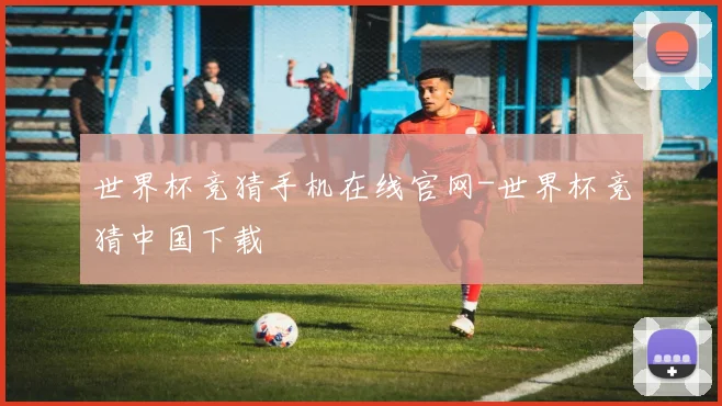 世界杯竞猜手机在线官网-世界杯竞猜中国下载