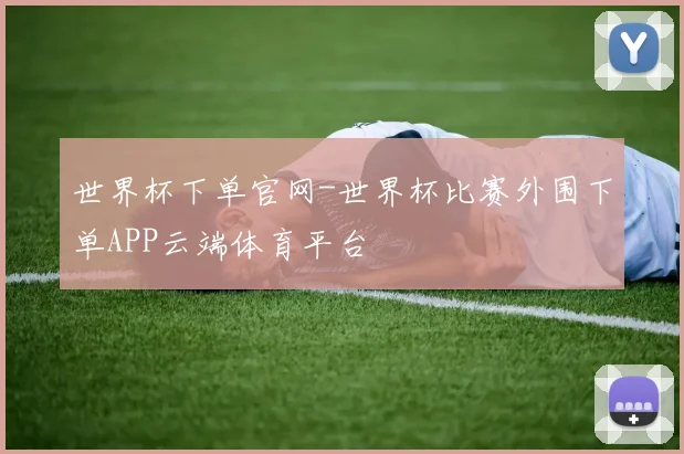 世界杯下单官网-世界杯比赛外围下单APP云端体育平台