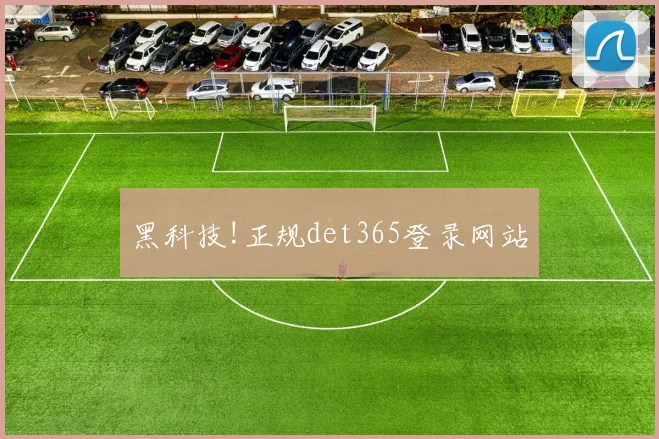 黑科技!正规det365登录网站
