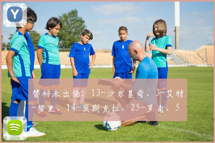 替补未出场：13-沙尔基奇、3-艾特-努里、14-莫斯克拉、25-罗南、59-霍奇、77-坎姆-坎贝尔