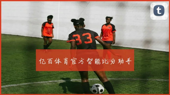 亿百体育官方智能比分助手