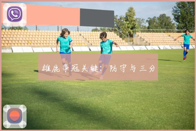 雄鹿争冠关键：防守与三分