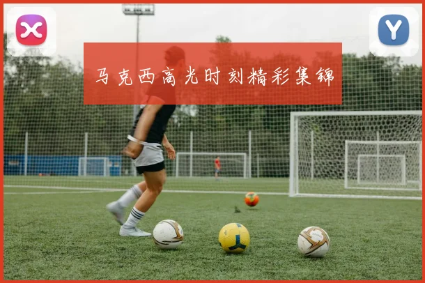 马克西高光时刻精彩集锦