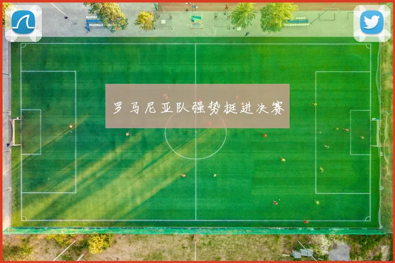 罗马尼亚队强势挺进决赛