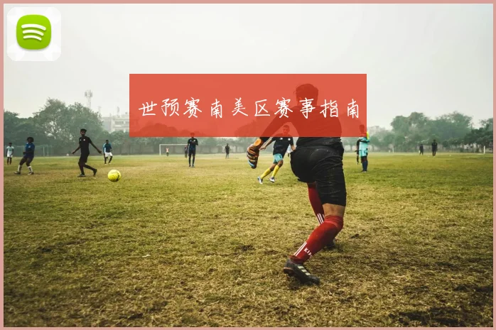 世预赛南美区赛事指南