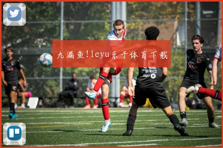 九漏鱼!leyu乐于体育下载