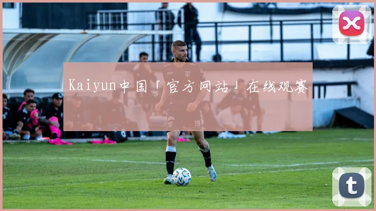 Kaiyun中国「官方网站」在线观赛