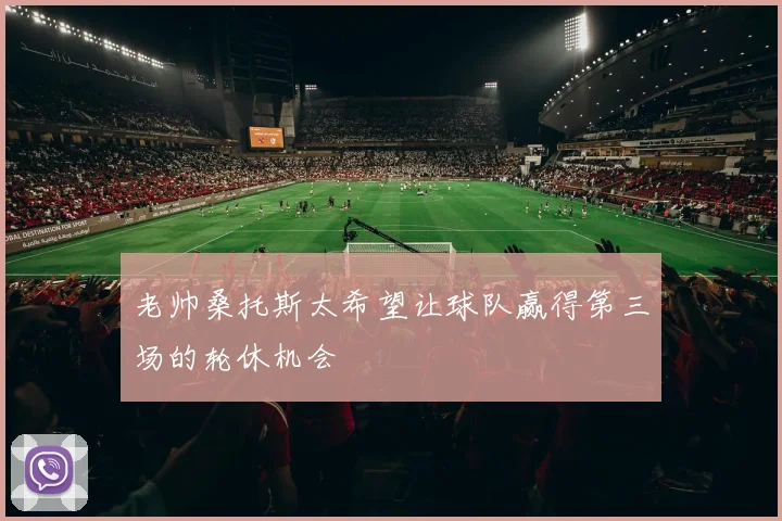 老帅桑托斯太希望让球队赢得第三场的轮休机会