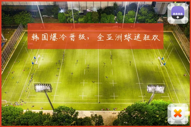 韩国爆冷晋级，全亚洲球迷狂欢