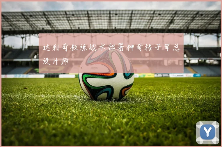 达利奇教练战术部署神奇格子军总设计师
