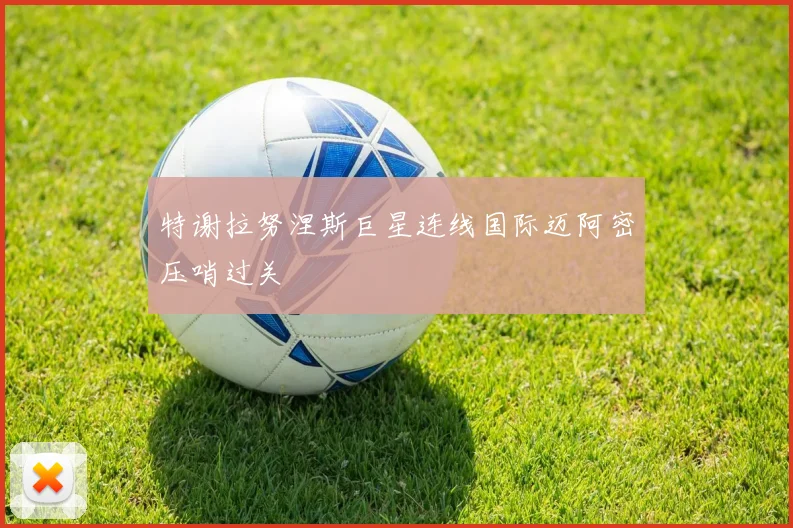 特谢拉努涅斯巨星连线国际迈阿密压哨过关