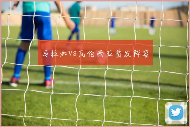马拉加vs瓦伦西亚首发阵容