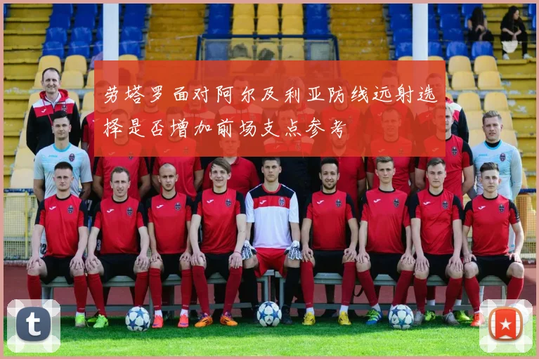 劳塔罗面对阿尔及利亚防线远射选择是否增加前场支点参考