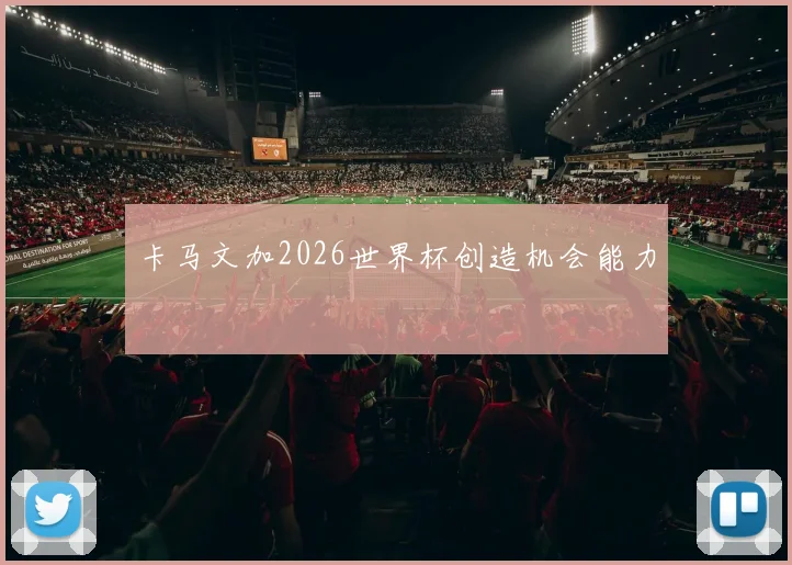 卡马文加2026世界杯创造机会能力
