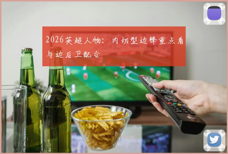 2026英超人物:内切型边锋重点看与边后卫配合