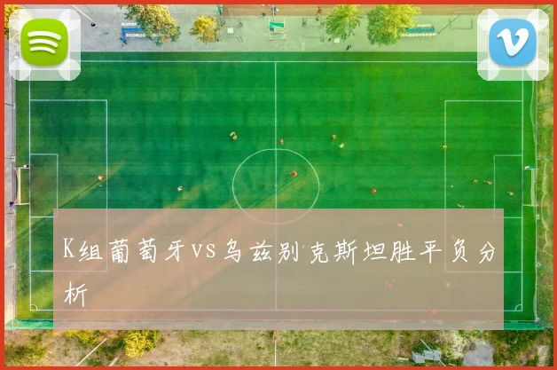 K组葡萄牙vs乌兹别克斯坦胜平负分析