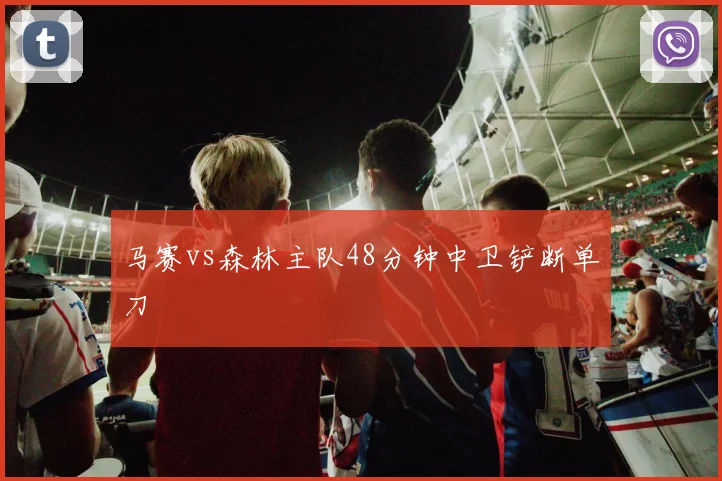 马赛vs森林主队48分钟中卫铲断单刀