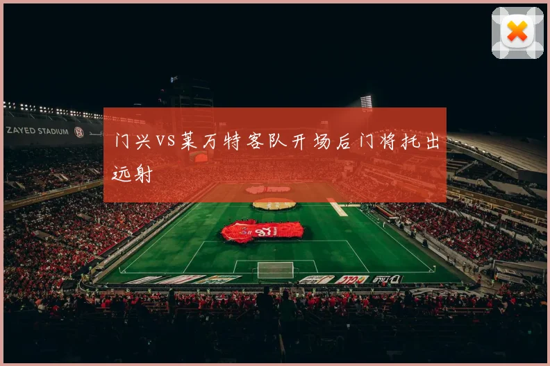 门兴vs莱万特客队开场后门将托出远射