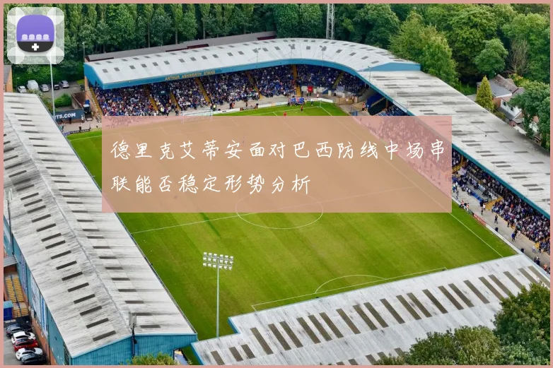 德里克艾蒂安面对巴西防线中场串联能否稳定形势分析
