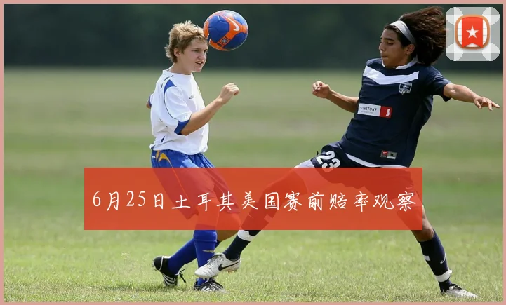 6月25日土耳其美国赛前赔率观察