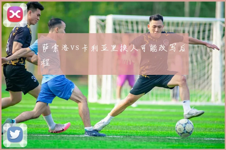 萨索洛vs卡利亚里换人可能改写后程